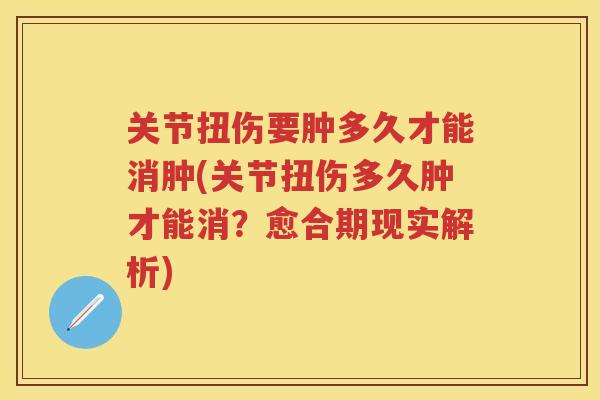 关节扭伤要肿多久才能消肿(关节扭伤多久肿才能消?愈合期现实解析) 关节扭伤要肿多久才能消肿(关节扭伤多久肿才能消?愈合期现实解析)