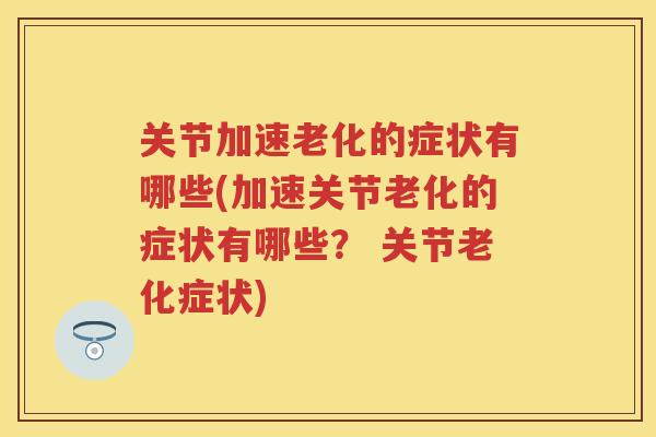 关节加速老化的症状有哪些(加速关节老化的症状有哪些？ 关节老化症状)