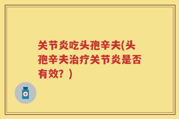 吃头孢辛夫(头孢辛夫是否有效?) 吃头孢辛夫(头孢辛夫是否有效?)