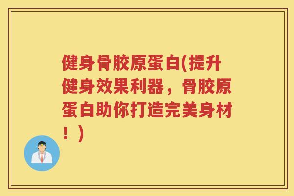 健身骨胶原蛋白(提升健身效果利器,骨胶原蛋白助你打造完美身材!) 健身骨胶原蛋白(提升健身效果利器,骨胶原蛋白助你打造完美身材!)