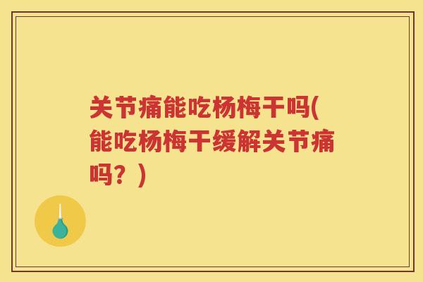 关节痛能吃杨梅干吗(能吃杨梅干缓解关节痛吗?) 关节痛能吃杨梅干吗(能吃杨梅干缓解关节痛吗?)
