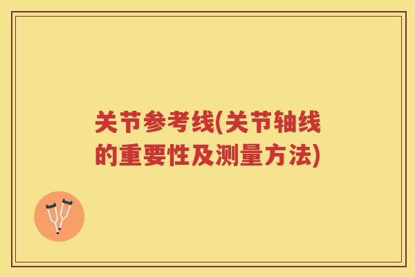 关节参考线(关节轴线的重要性及测量方法) 关节参考线(关节轴线的重要性及测量方法)