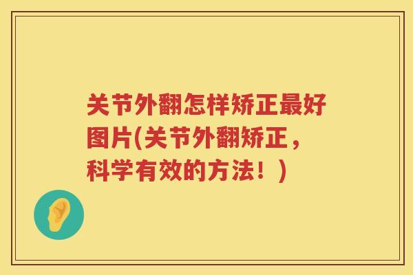 关节外翻怎样矫正好图片(关节外翻矫正,科学有效的方法!) 关节外翻怎样矫正好图片(关节外翻矫正,科学有效的方法!)