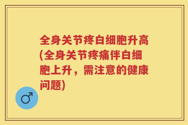 全身关节疼升高(全身关节伴上升，需注意的健康问题)