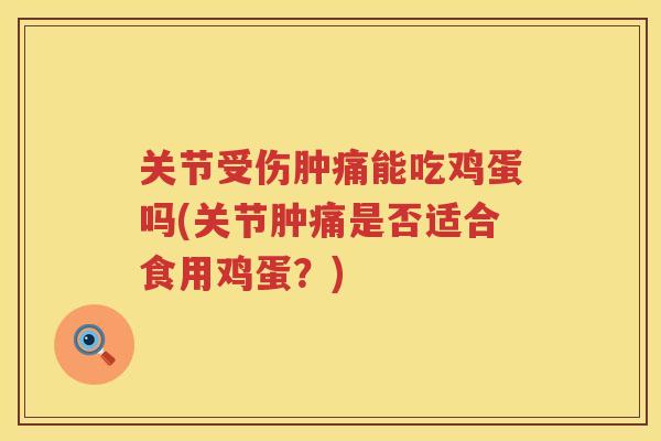 关节受伤肿痛能吃鸡蛋吗(关节肿痛是否适合食用鸡蛋?) 关节受伤肿痛能吃鸡蛋吗(关节肿痛是否适合食用鸡蛋?)