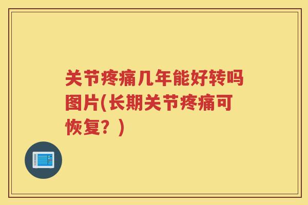 关节几年能好转吗图片(长期关节可恢复?) 关节几年能好转吗图片(长期关节可恢复?)