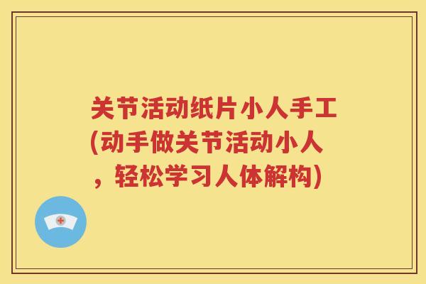 关节活动纸片小人手工(动手做关节活动小人,轻松学习人体解构) 关节活动纸片小人手工(动手做关节活动小人,轻松学习人体解构)