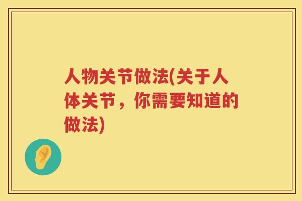 人物关节做法(关于人体关节,你需要知道的做法) 人物关节做法(关于人体关节,你需要知道的做法)