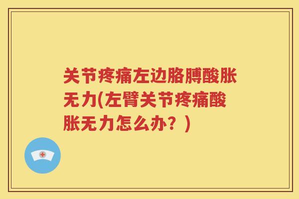 关节左边胳膊酸胀无力(左臂关节酸胀无力怎么办？)