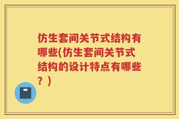 仿生套间关节式结构有哪些(仿生套间关节式结构的设计特点有哪些?) 仿生套间关节式结构有哪些(仿生套间关节式结构的设计特点有哪些?)