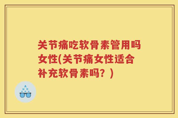 关节痛吃软骨素管用吗女性(关节痛女性适合补充软骨素吗？)