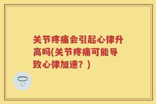 关节会引起心律升高吗(关节可能导致心律加速？)
