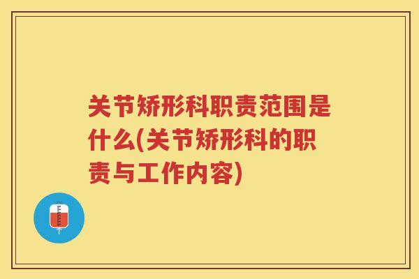 关节矫形科职责范围是什么(关节矫形科的职责与工作内容)
