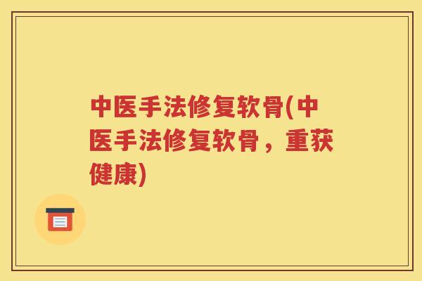 中医手法修复软骨(中医手法修复软骨,重获健康) 中医手法修复软骨(中医手法修复软骨,重获健康)