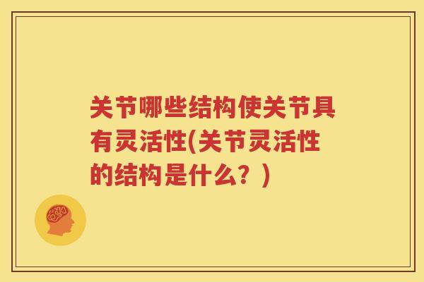 关节哪些结构使关节具有灵活性(关节灵活性的结构是什么?) 关节哪些结构使关节具有灵活性(关节灵活性的结构是什么?)