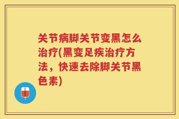 关节脚关节变黑怎么(黑变足疾方法，快速去除脚关节黑色素)