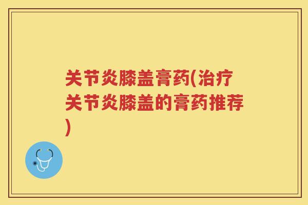 膝盖膏药(膝盖的膏药推荐) 膝盖膏药(膝盖的膏药推荐)