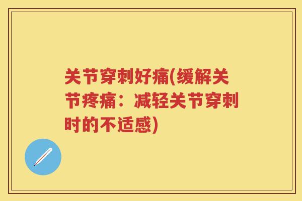 关节穿刺好痛(缓解关节:减轻关节穿刺时的不适感) 关节穿刺好痛(缓解关节:减轻关节穿刺时的不适感)