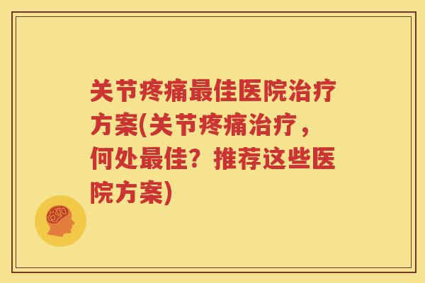 关节佳医院方案(关节,何处佳?推荐这些医院方案) 关节佳医院方案(关节,何处佳?推荐这些医院方案)