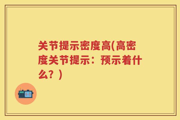 关节提示密度高(高密度关节提示：预示着什么？)