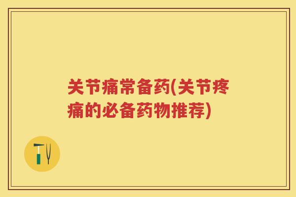 关节痛常备药(关节的必备推荐) 关节痛常备药(关节的必备推荐)