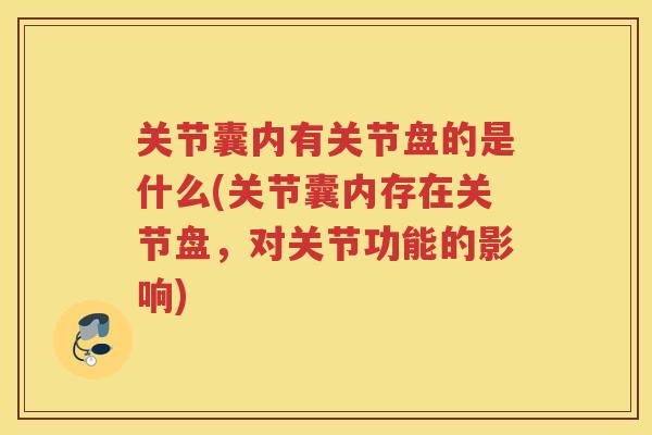 关节囊内有关节盘的是什么(关节囊内存在关节盘,对关节功能的影响) 关节囊内有关节盘的是什么(关节囊内存在关节盘,对关节功能的影响)