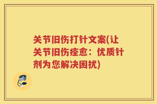 关节旧伤打针文案(让关节旧伤痊愈:优质针剂为您解决困扰) 关节旧伤打针文案(让关节旧伤痊愈:优质针剂为您解决困扰)