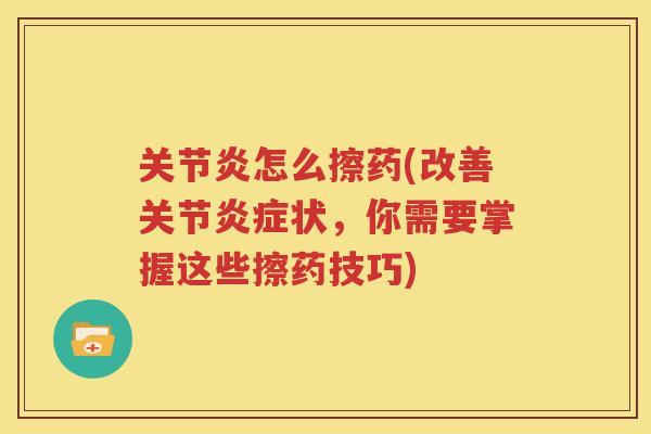 怎么擦药(改善关节状,你需要掌握这些擦药技巧) 怎么擦药(改善关节状,你需要掌握这些擦药技巧)