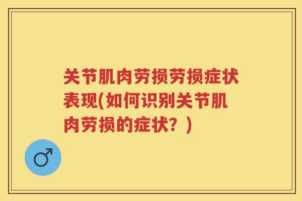 关节肌肉劳损劳损症状表现(如何识别关节肌肉劳损的症状？)