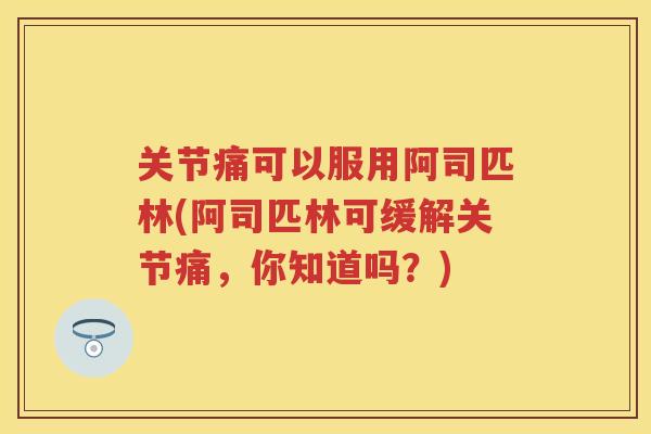 关节痛可以服用阿司匹林(阿司匹林可缓解关节痛,你知道吗?) 关节痛可以服用阿司匹林(阿司匹林可缓解关节痛,你知道吗?)