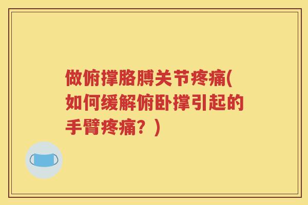 做俯撑胳膊关节(如何缓解俯卧撑引起的手臂?) 做俯撑胳膊关节(如何缓解俯卧撑引起的手臂?)