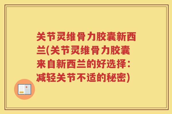 关节灵维骨力胶囊新西兰(关节灵维骨力胶囊来自新西兰的好选择:减轻关节不适的秘密) 关节灵维骨力胶囊新西兰(关节灵维骨力胶囊来自新西兰的好选择:减轻关节不适的秘密)