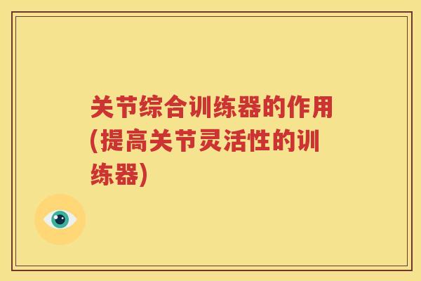 关节综合训练器的作用(提高关节灵活性的训练器) 关节综合训练器的作用(提高关节灵活性的训练器)
