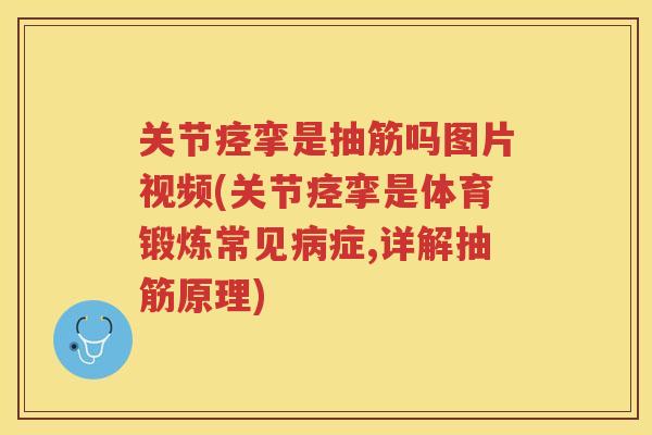 关节痉挛是抽筋吗图片视频(关节痉挛是体育锻炼常见症,详解抽筋原理) 关节痉挛是抽筋吗图片视频(关节痉挛是体育锻炼常见症,详解抽筋原理)