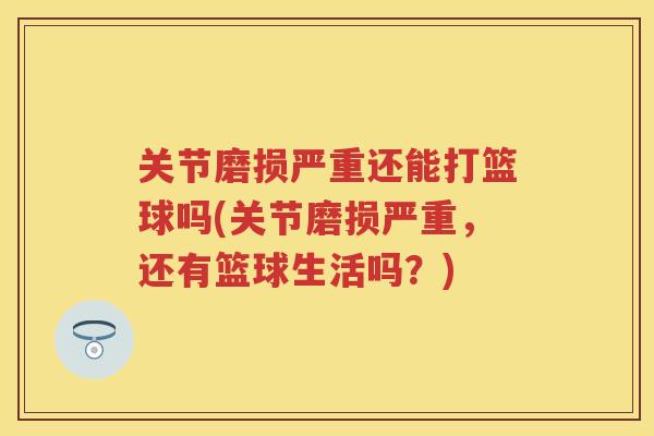 关节磨损严重还能打篮球吗(关节磨损严重，还有篮球生活吗？)
