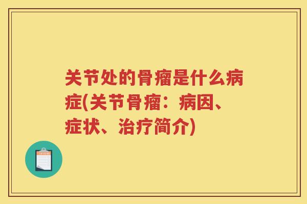 关节处的骨瘤是什么症(关节骨瘤:因、症状、简介) 关节处的骨瘤是什么症(关节骨瘤:因、症状、简介)
