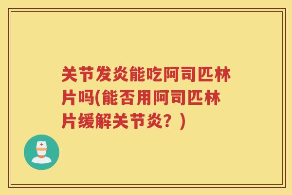 关节发炎能吃阿司匹林片吗(能否用阿司匹林片缓解?) 关节发炎能吃阿司匹林片吗(能否用阿司匹林片缓解?)
