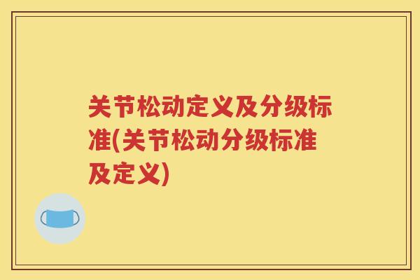 关节松动定义及分级标准(关节松动分级标准及定义) 关节松动定义及分级标准(关节松动分级标准及定义)
