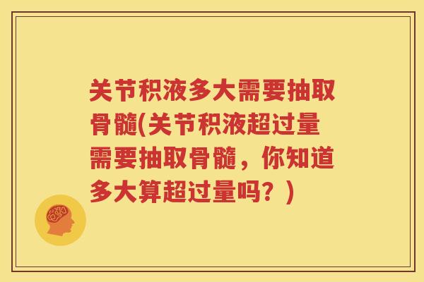 关节积液多大需要抽取骨髓(关节积液超过量需要抽取骨髓,你知道多大算超过量吗?) 关节积液多大需要抽取骨髓(关节积液超过量需要抽取骨髓,你知道多大算超过量吗?)