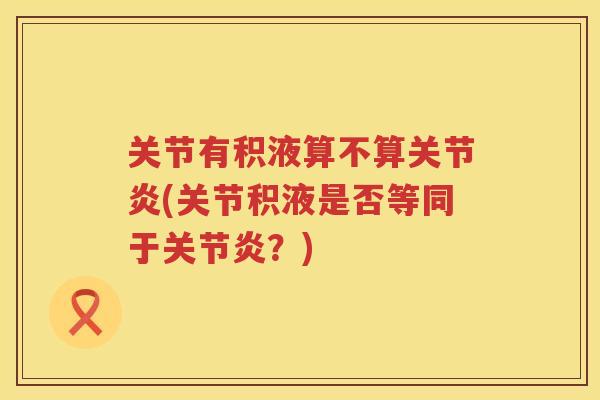 关节有积液算不算(关节积液是否等同于？)