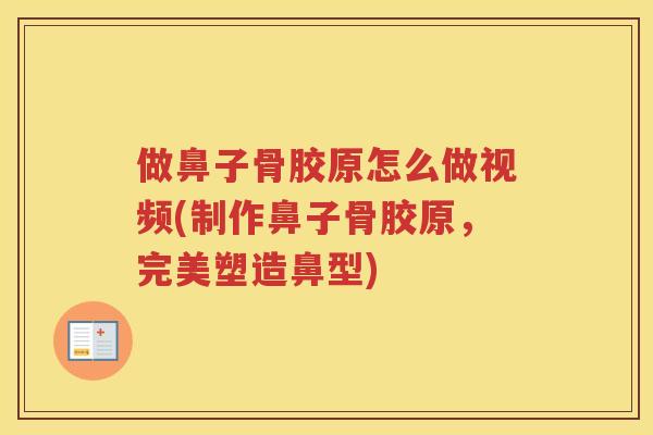 做鼻子骨胶原怎么做视频(制作鼻子骨胶原，完美塑造鼻型)