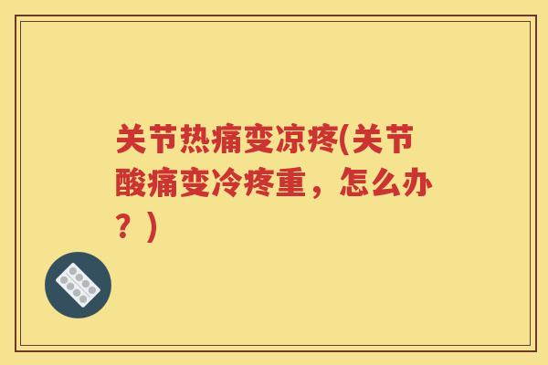 关节热痛变凉疼(关节酸痛变冷疼重，怎么办？)
