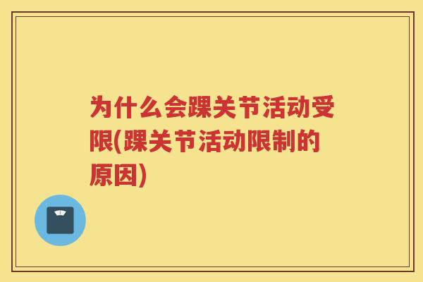 为什么会踝关节活动受限(踝关节活动限制的原因) 为什么会踝关节活动受限(踝关节活动限制的原因)