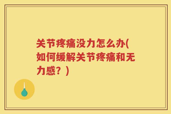 关节没力怎么办(如何缓解关节和无力感?) 关节没力怎么办(如何缓解关节和无力感?)