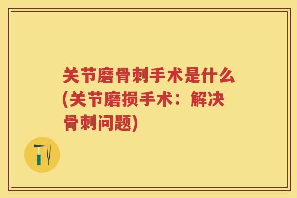 关节磨手术是什么(关节磨损手术:解决问题) 关节磨手术是什么(关节磨损手术:解决问题)