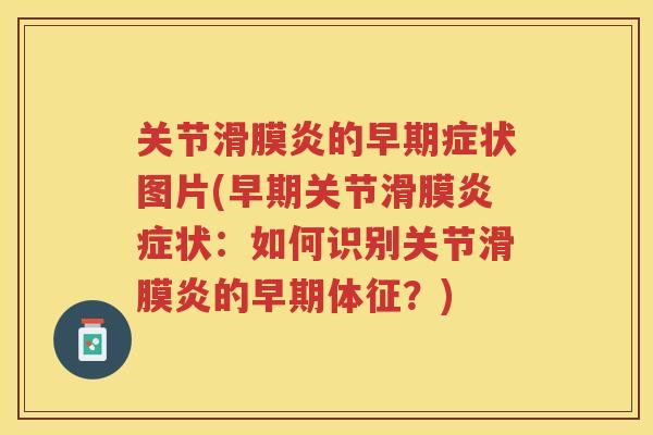 关节的早期症状图片(早期关节滑膜状:如何识别关节的早期体征?) 关节的早期症状图片(早期关节滑膜状:如何识别关节的早期体征?)