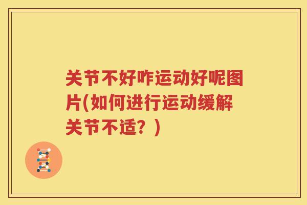 关节不好咋运动好呢图片(如何进行运动缓解关节不适?) 关节不好咋运动好呢图片(如何进行运动缓解关节不适?)