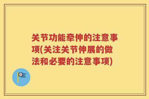 关节功能牵伸的注意事项(关注关节伸展的做法和必要的注意事项) 关节功能牵伸的注意事项(关注关节伸展的做法和必要的注意事项)