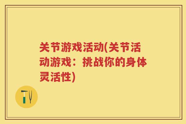 关节游戏活动(关节活动游戏:挑战你的身体灵活性) 关节游戏活动(关节活动游戏:挑战你的身体灵活性)