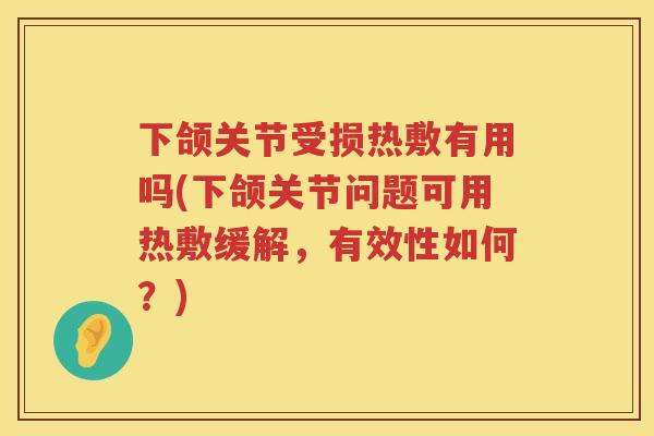 下颌关节受损热敷有用吗(下颌关节问题可用热敷缓解,有效性如何?) 下颌关节受损热敷有用吗(下颌关节问题可用热敷缓解,有效性如何?)